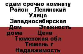 сдам срочно комнату › Район ­ Ленинский › Улица ­ Западносибирская › Дом ­ 10 › Этажность дома ­ 9 › Цена ­ 7 000 - Тюменская обл., Тюмень г. Недвижимость » Квартиры аренда   